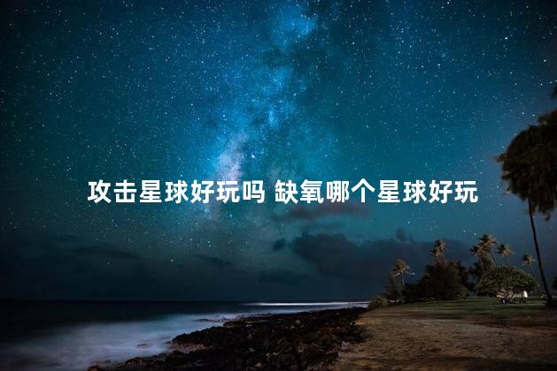 攻击星球好玩吗 缺氧哪个星球好玩